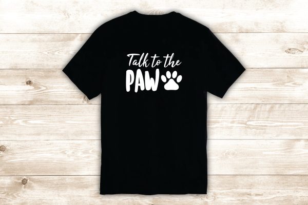 Talk to the Paw T-Shirt Tee Shirt Vinyl Heat Press Custom Quote Inspirational Funny Girls Teen Dog Puppy Animal Hot on Sale