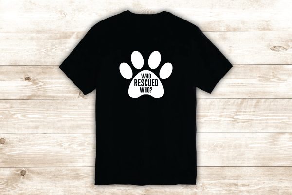 Who Rescued Who T-Shirt Tee Shirt Vinyl Heat Press Custom Quote Inspirational Cute Animal Dog Shelter Vet Adopt Puppy Paw Print For Discount